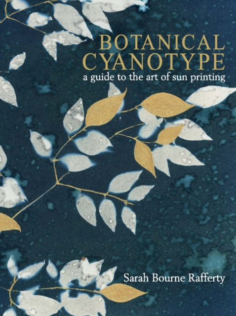 Coperta cărții 'Botanical Cyanotype: A Guide to the Art of Sun Printing - Sarah Bourne Rafferty'
