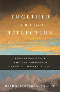 Coperta cărții 'Together Through Reflection: Themes for Those Who Lead and Serve in Catholic Organizations - Bridget Deegan-krause'