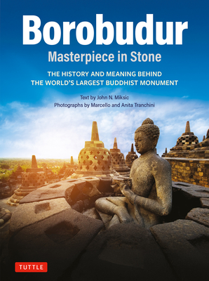Borobudur: Masterpiece in Stone: The History and Meaning Behind the World's Largest Buddhist Monument (Revised Third Edition) - John N. Miksic