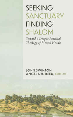 Seeking Sanctuary, Finding Shalom: Toward a Deeper Practical Theology of Mental Health - John Swinton
