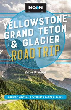 Coperta cărții 'Moon Yellowstone, Grand Teton & Glacier Road Trip: Adventures in Montana & Wyoming's National Parks - Carter G. Walker'
