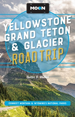 Coperta cărții 'Moon Yellowstone, Grand Teton & Glacier Road Trip: Adventures in Montana & Wyoming's National Parks - Carter G. Walker'