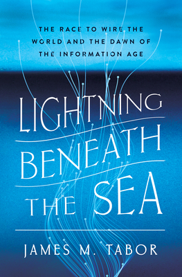 Coperta cărții 'Lightning Beneath the Sea: The Race to Wire the World and the Dawn of the Information Age - James M. Tabor'