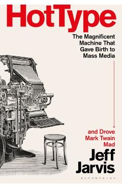 Coperta cărții 'Hot Type: The Magnificent Machine That Gave Birth to Mass Media and Drove Mark Twain Mad - Jeff Jarvis'
