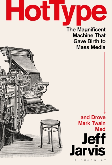 Coperta cărții 'Hot Type: The Magnificent Machine That Gave Birth to Mass Media and Drove Mark Twain Mad - Jeff Jarvis'