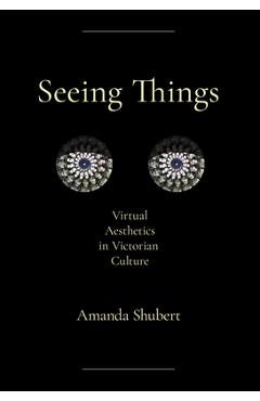 Coperta cărții 'Seeing Things: Virtual Aesthetics in Victorian Culture - Amanda Shubert'