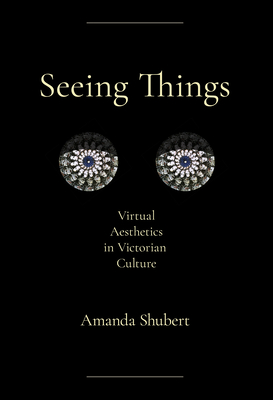 Coperta cărții 'Seeing Things: Virtual Aesthetics in Victorian Culture - Amanda Shubert'
