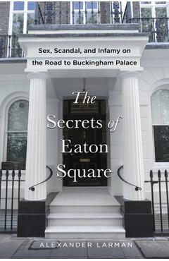 Coperta cărții 'The Secrets of Eaton Square: Sex, Scandal, and Infamy on the Road to Buckingham Palace - Alexander Larman'