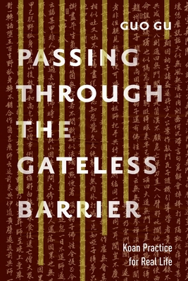 Passing Through the Gateless Barrier: Koan Practice for Real Life - Guo Gu