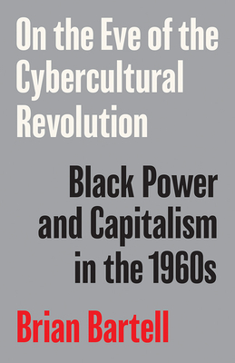On the Eve of the Cybercultural Revolution: Black Power and Capitalism in the 1960s - Brian Bartell