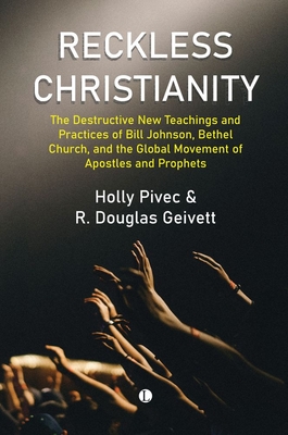 Reckless Christianity: The Destructive New Teachings and Practices of Bill Johnson, Bethel Church, and the Global Movement of Apostles and Prophets - Holly Pivec