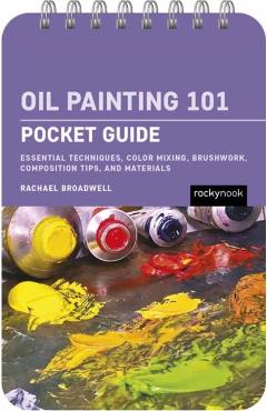 Oil Painting 101: Pocket Guide: Essential Techniques, Color Mixing, Brushwork, Composition Tips, and Materials - Rachael Broadwell