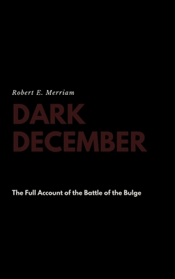 Dark December: The Full Account of the Battle of the Bulge - Robert E. Merriam