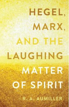 Hegel, Marx, and the Laughing Matter of Spirit - R. A. Aumiller