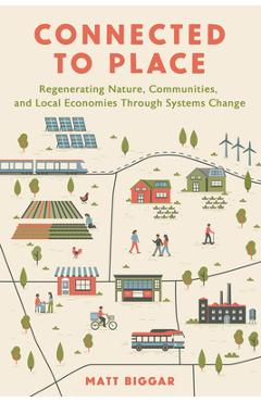 Coperta cărții 'Connected to Place: Regenerating Nature, Communities, and Local Economies Through Systems Change - Matt Biggar'