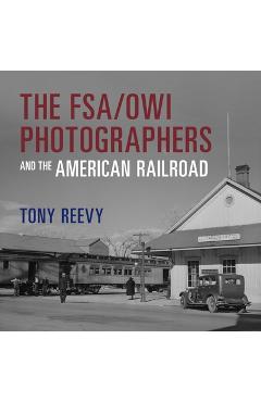 Coperta cărții 'The Fsa/Owi Photographers and the American Railroad - Tony Reevy'