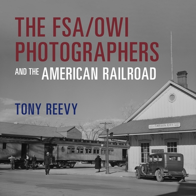 Coperta cărții 'The Fsa/Owi Photographers and the American Railroad - Tony Reevy'