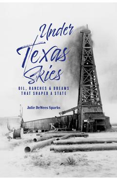 Coperta cărții 'Under Texas Skies: Oil, Ranches, and Dreams That Shaped a State - Julie Dewees Sparks'