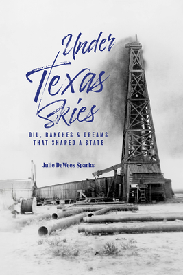 Coperta cărții 'Under Texas Skies: Oil, Ranches, and Dreams That Shaped a State - Julie Dewees Sparks'