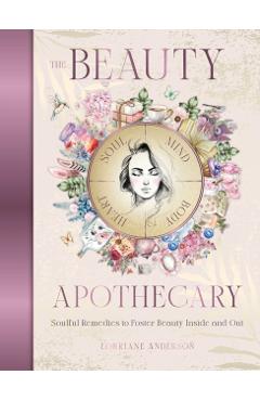 Coperta cărții 'The Beauty Apothecary: Soulful Remedies to Foster Beauty Inside and Out - Lorriane Anderson'