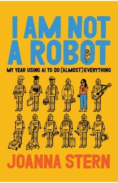 Coperta cărții 'I Am Not a Robot: My Year Using AI to Do (Almost) Everything and Replace (Almost) Everyone - Joanna Stern'