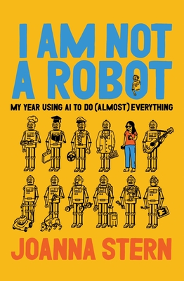 Coperta cărții 'I Am Not a Robot: My Year Using AI to Do (Almost) Everything and Replace (Almost) Everyone - Joanna Stern'