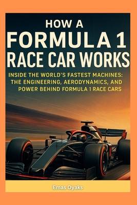 Coperta cărții 'How a Formula 1 Race Car Works: Inside the World's Fastest Machines: The Engineering, Aerodynamics, and Power Behind'