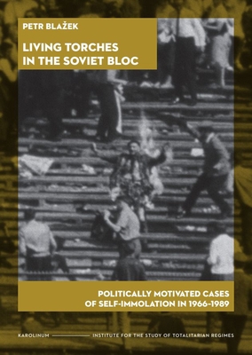 Coperta cărții 'Living Torches in the Soviet Bloc: Politically Motivated Cases of Self-Immolation, 1966-1989 - Petr Blazek'