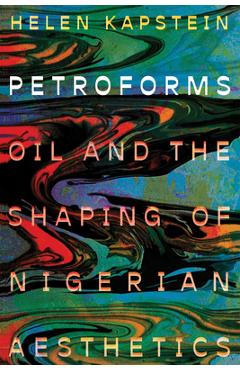 Poza produsului Petroforms: Oil and the Shaping of Nigerian Aesthetics - Helen Kapstein