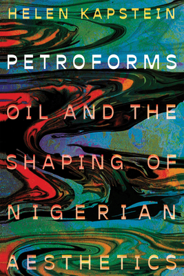 Petroforms: Oil and the Shaping of Nigerian Aesthetics - Helen Kapstein