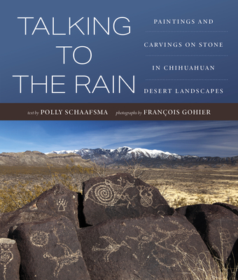Talking to the Rain: Paintings and Carvings on Stone in Chihuahuan Desert Landscapes - Polly Schaafsma
