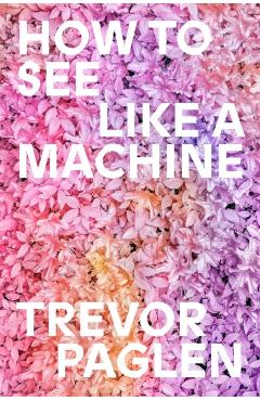 Coperta cărții 'How to See Like a Machine: Art in the Age of AI - Trevor Paglen'