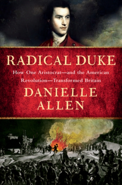 Coperta cărții 'Radical Duke: How One Aristocrat and the American Revolution Transformed Britain - Danielle Allen'