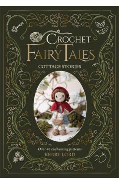Coperta cărții 'Crochet Fairy Tales: Cottage Stories: Over 40 Enchanting Patterns - Kerry Lord'