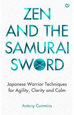 Zen and the Samurai Sword: Japanese Warrior Techniques for Agility, Clarity and Calm - Antony Cummins