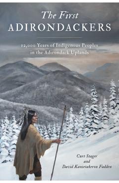 Coperta cărții 'First Adirondackers: 12,000 Years of Indigenous Peoples in the Adirondack Uplands - Curt Stager'