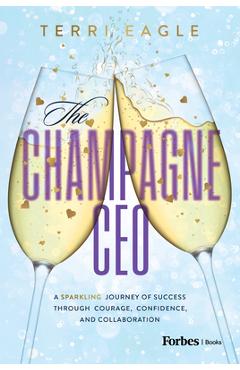 Poza produsului The Champagne CEO: A Sparkling Journey of Success Through Courage, Confidence, and Collaboration - Terri Eagle