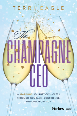 The Champagne CEO: A Sparkling Journey of Success Through Courage, Confidence, and Collaboration - Terri Eagle