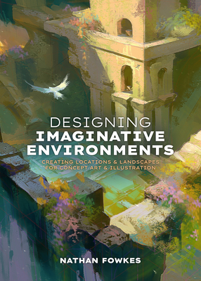Coperta cărții 'Designing Imaginative Environments: Creating Locations and Landscapes for Concept Art and Illustration - Nathan Fowkes'