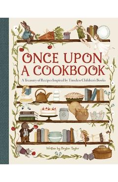 Coperta cărții 'Once Upon a Cookbook: A Treasury of Recipes Inspired by Timeless Children's Books - Bryton Taylor'