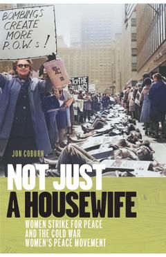Poza produsului Not Just a Housewife: Women Strike for Peace and the Cold War Women's Peace Movement - Jon Coburn