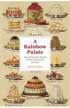 A Rainbow Palate: How Chemical Dyes Changed the West's Relationship with Food - Carolyn Cobbold