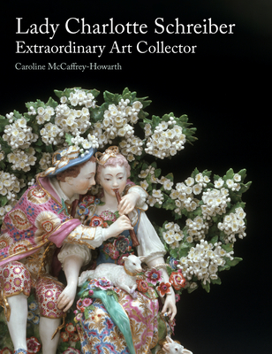 Lady Charlotte Schreiber, Extraordinary Art Collector - Caroline Mccaffrey-howarth
