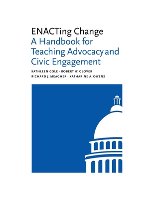 Enacting Change: A Handbook for Teaching Advocacy and Civic Engagement - Kathleen Cole