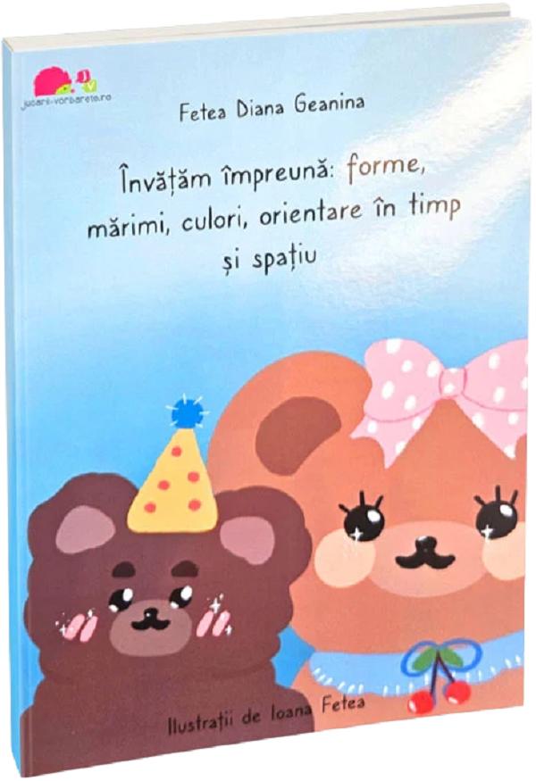 Invatam impreuna: Forme, marimi, culori, orientare in timp si spatiu - Fetea Diana Geanina