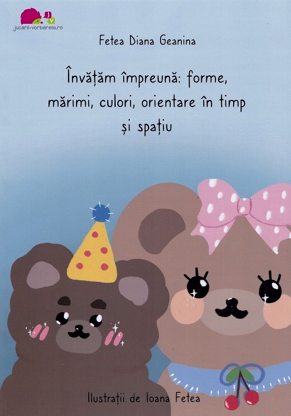 Invatam impreuna: Forme, marimi, culori, orientare in timp si spatiu - Fetea Diana Geanina