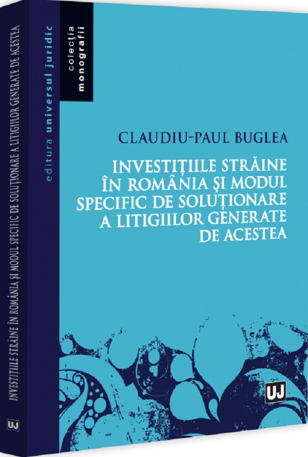 Investitiile straine in Romania si modul specific de rezolvare a litigiilor - Claudiu Buglea