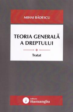 Coperta cărții 'Teoria generală a dreptului. Tratat - Mihai Bădescu'