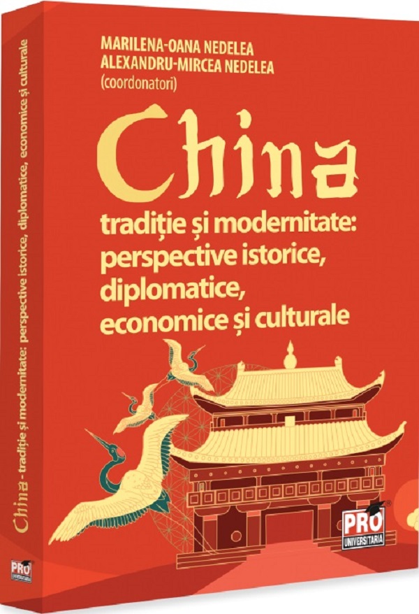 China. Traditie si modernitate: Perspective istorice, diplomatice, economice si culturale - Marilena-Oana Nedelea, Alexandru-Mircea Nedelea