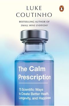 Coperta cărții 'The Calm Prescription: 75 Scientific Ways to Create Better Health, Longevity, and Happiness - Luke Coutinho'